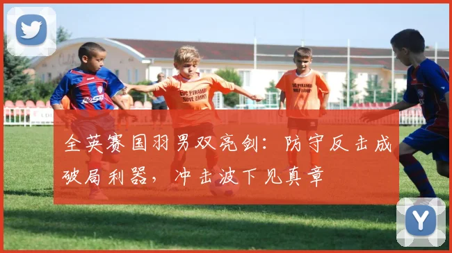 全英赛国羽男双亮剑：防守反击成破局利器，冲击波下见真章