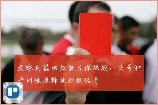 发球利器回归激活保级战，头号种子训练课释放积极信号