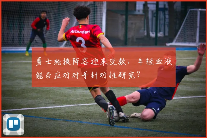 勇士轮换阵容迎来变数，年轻血液能否应对对手针对性研究？