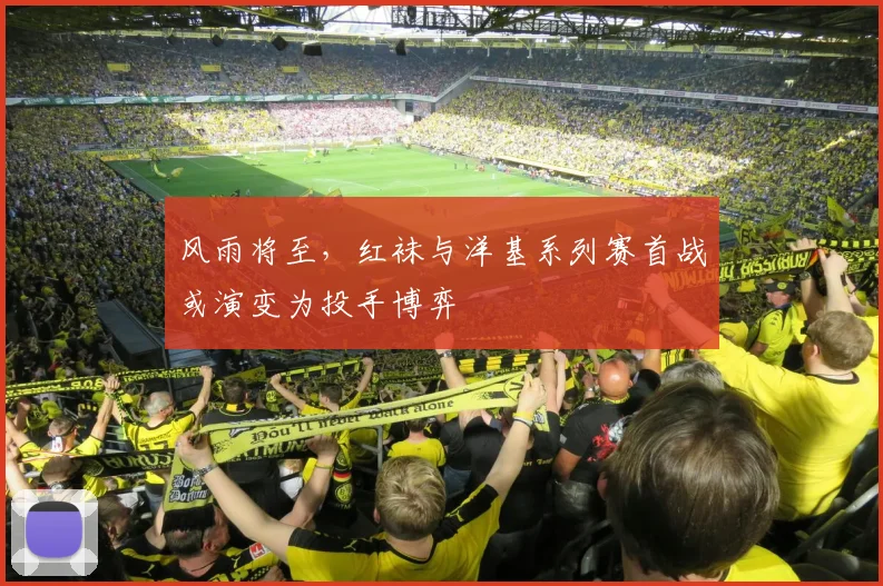 风雨将至，红袜与洋基系列赛首战或演变为投手博弈