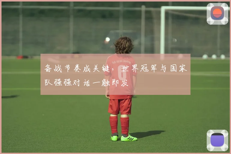 备战节奏成关键，世界冠军与国家队强强对话一触即发