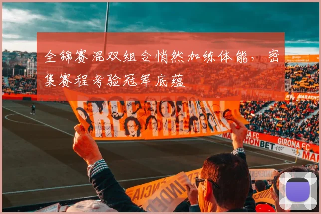 全锦赛混双组合悄然加练体能，密集赛程考验冠军底蕴