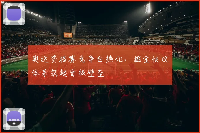 奥运资格赛竞争白热化，掘金快攻体系筑起晋级壁垒