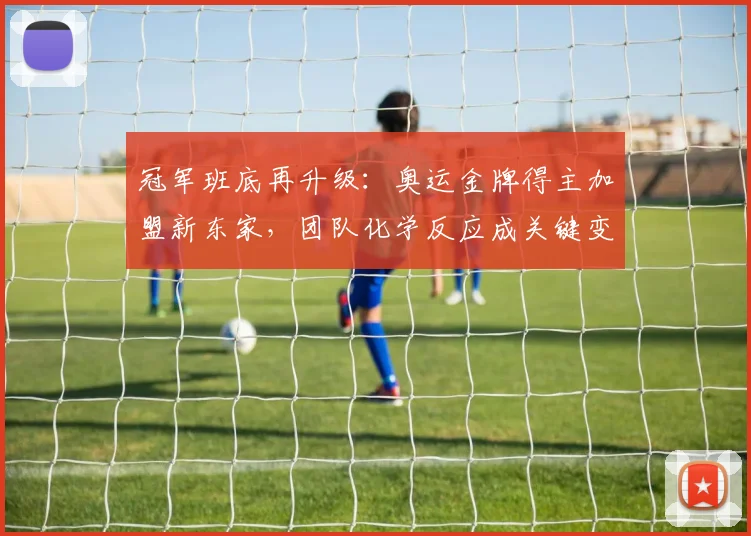 冠军班底再升级：奥运金牌得主加盟新东家，团队化学反应成关键变量