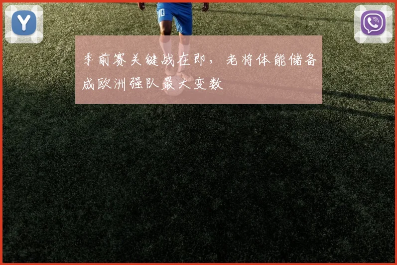 季前赛关键战在即，老将体能储备成欧洲强队最大变数