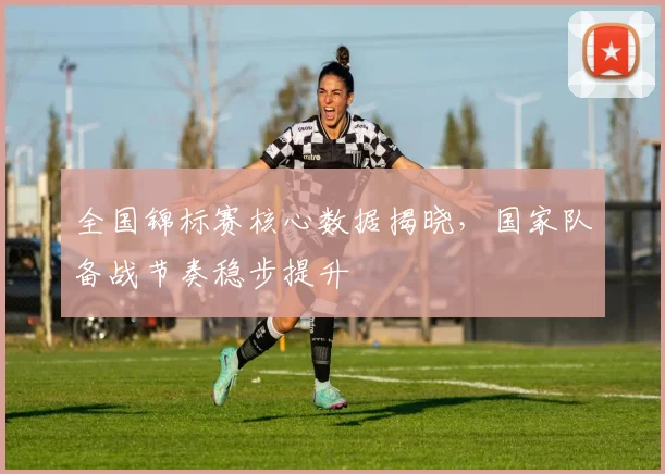 全国锦标赛核心数据揭晓，国家队备战节奏稳步提升