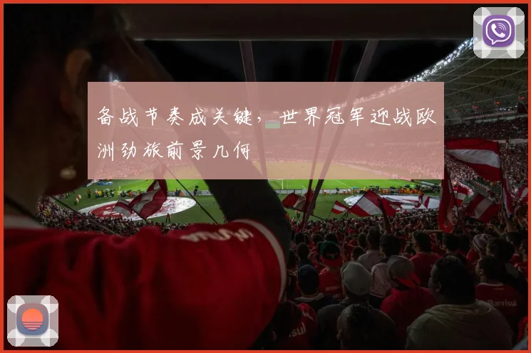 备战节奏成关键，世界冠军迎战欧洲劲旅前景几何