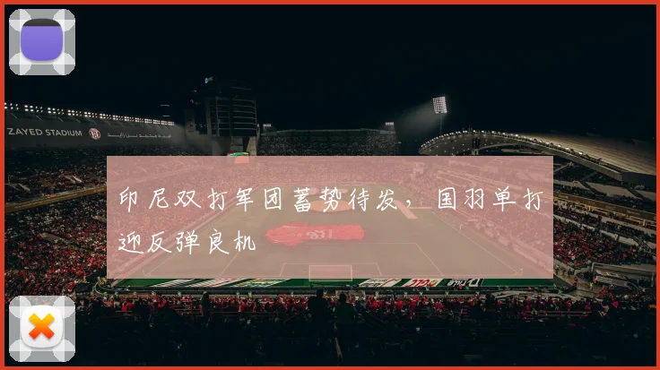 印尼双打军团蓄势待发，国羽单打迎反弹良机